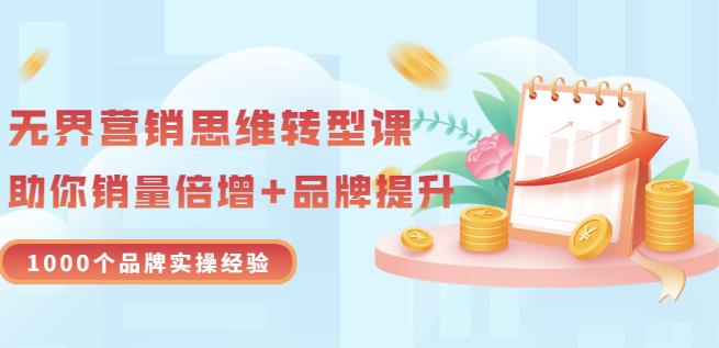 无界营销思维转型课：1000个品牌实操经验，助你销量倍增（20节视频）-一课资源