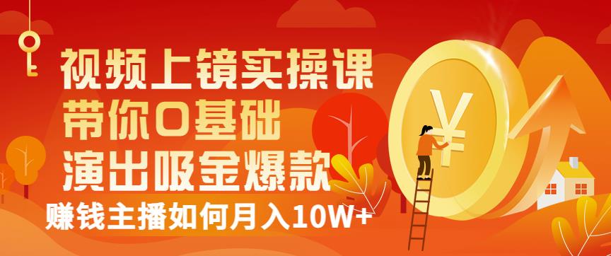 视频上镜实操课：带你0基础演出吸金爆款，赚钱主播如何月入10W+-一课资源