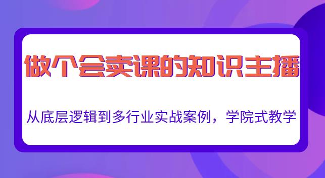 做一个会卖课的知识主播，从底层逻辑到多行业实战案例，学院式教学-一课资源