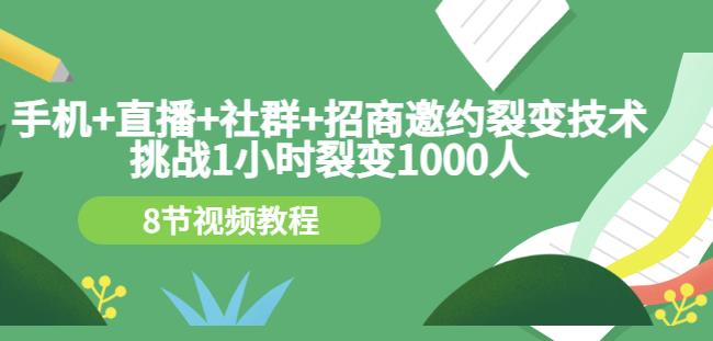 手机+直播+社群+招商邀约裂变技术：挑战1小时裂变1000人（8节视频教程）-一课资源