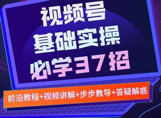 视频号实战基础必学37招，每个步骤都有具体操作流程，简单易懂好操作-一课资源