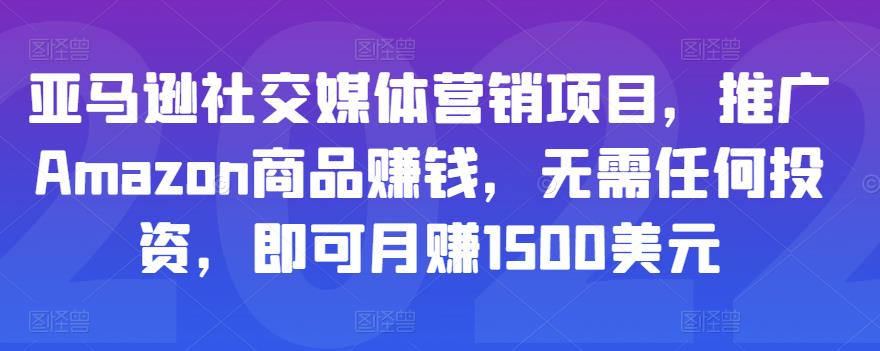 亚马逊社交媒体营销项目，推广Amazon商品赚钱，无需任何投资，即可月赚1500美元-一课资源