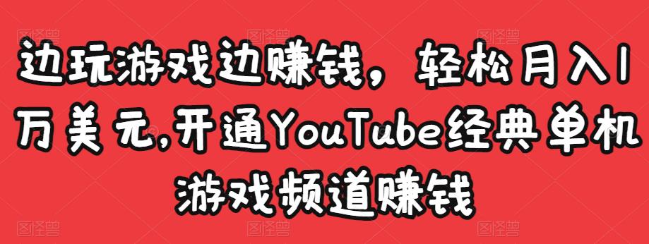边玩游戏边赚钱，轻松月入1万美元，开通YouTube经典单机游戏频道赚钱-一课资源