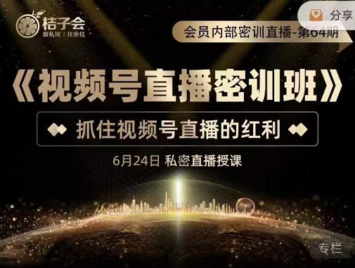 桔子会《视频号直播密训班》，抓住视频号直播的红利 价值12800-一课资源