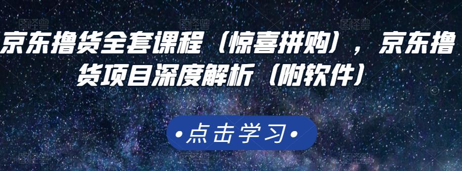 京东撸货全套课程（惊喜拼购），京东撸货项目深度解析（附软件）-一课资源