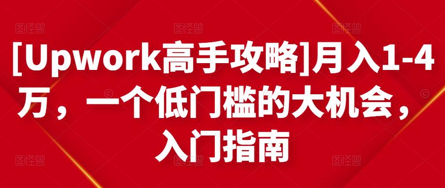 [Upwork高手攻略]月入1-4万，一个低门槛的大机会，入门指南-一课资源