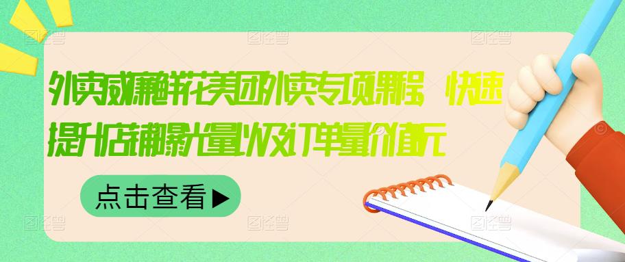 外卖威廉鲜花美团外卖专项课程，快速提升店铺曝光量以及订单量价值2680元-一课资源