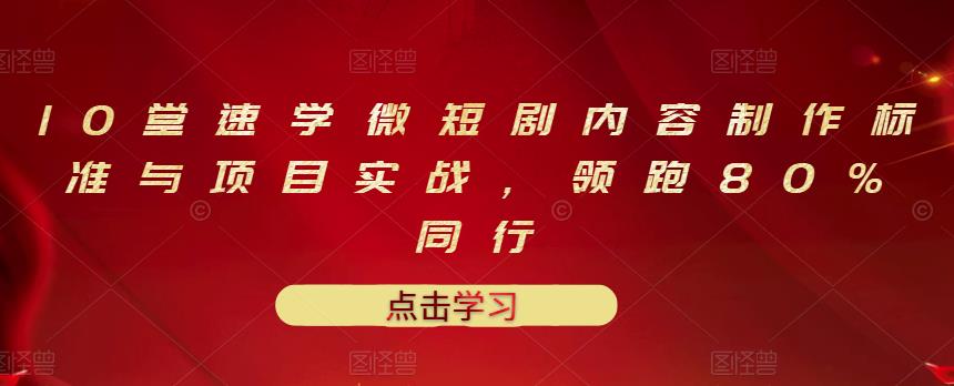 10堂速学微短剧内容制作标准与项目实战，领跑80%同行-一课资源