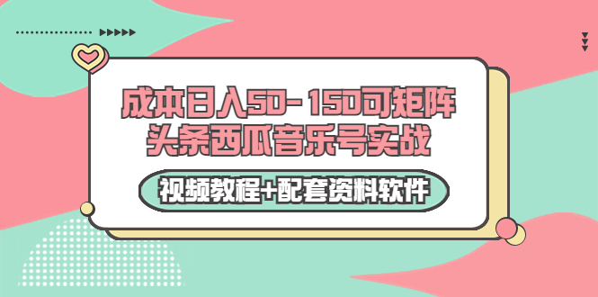 0成本日入50-150可矩阵头条西瓜音乐号实战（视频教程+配套资料软件）-一课资源
