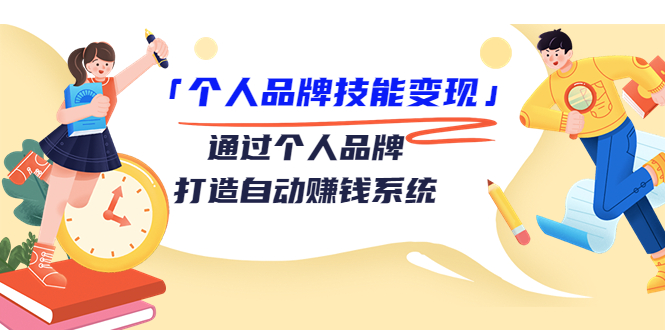 个人品牌技能变现课，通过个人品牌打造自动赚钱系统（视频课程）-一课资源