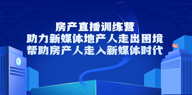 房产直播训练营，助力新媒体地产人走出困境，帮助房产人走入新媒体时代-一课资源