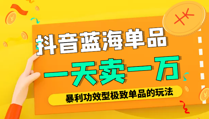某公众号付费文章：抖音蓝海单品，一天卖一万！暴利功效型极致单品的玩法-一课资源