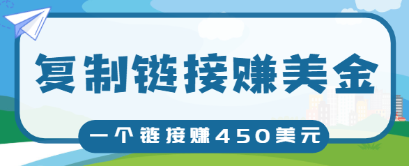 复制链接赚美元，一个链接可赚450+，利用链接点击即可赚钱的项目【视频教程】-一课资源