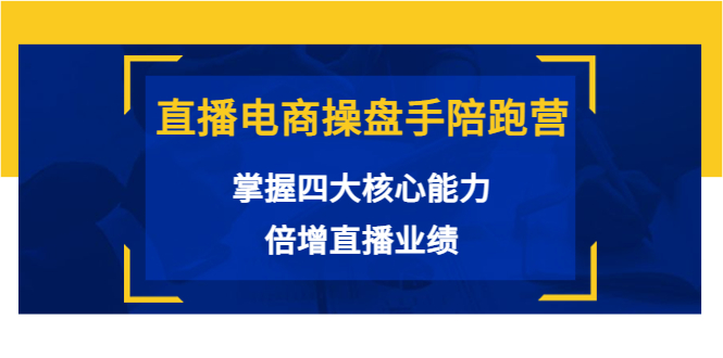 直播电商操盘手陪跑营：掌握四大核心能力，倍增直播业绩（价值980元）-一课资源