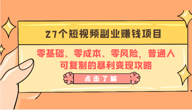 27个短视频副业赚钱项目：零基础、零成本、零风险，普通人可复制的暴利变现攻略-一课资源