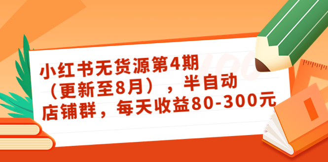 小红书无货源第4期（更新至8月），半自动店铺群，每天收益80-300-一课资源