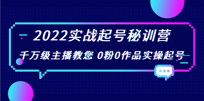 2022实战起号秘训营，千万级主播教您 0粉0作品实操起号（价值299元）-一课资源