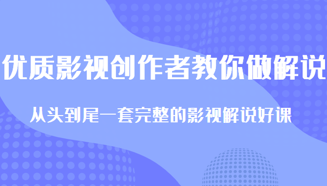 优质影视领域创作者教你做解说变现，从头到尾一套完整的解说课，附全套软件-一课资源