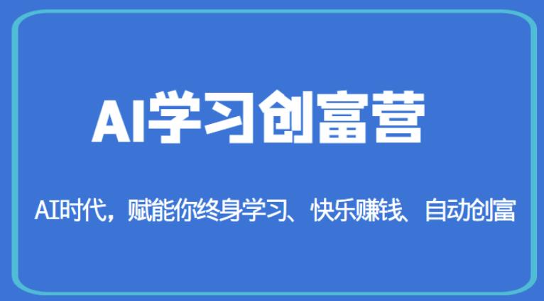 AI学习创富营-AI时代，赋能你终身学习、快乐赚钱、自动创富-一课资源