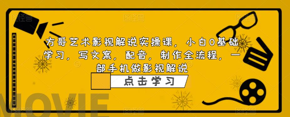 方哥艺术影视解说实操课，小白0基础学习，写文案，配音，制作全流程，一部手机做影视解说-一课资源