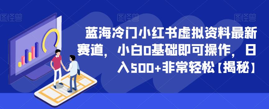 蓝海冷门小红书虚拟资料最新赛道，小白0基础即可操作，日入500+非常轻松【揭秘】-一课资源