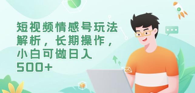 短视频情感号玩法解析，长期操作，小白可做日入500+【揭秘】-一课资源