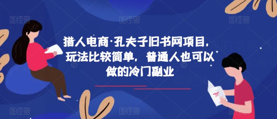 猎人电商·孔夫子旧书网项目，玩法比较简单，普通人也可以做的冷门副业-一课资源