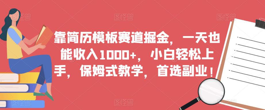 靠简历模板赛道掘金，一天也能收入1000+，小白轻松上手，保姆式教学，首选副业！-一课资源