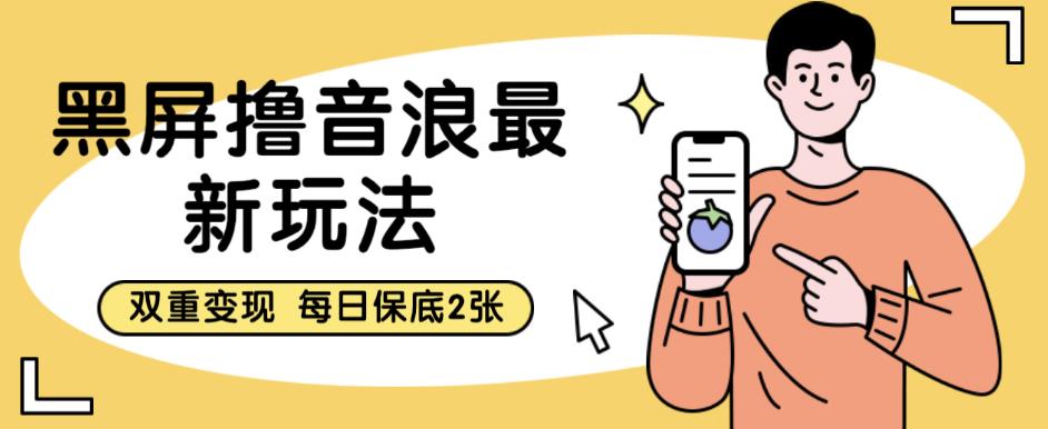 黑屏撸音浪最新玩法，双重变现，每日保底2张【揭秘】-一课资源