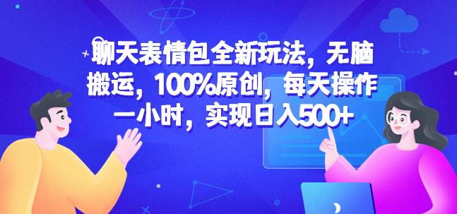 聊天表情包全新玩法，无脑搬运，100%原创，每天操作一小时，实现日入500+【揭秘】-一课资源