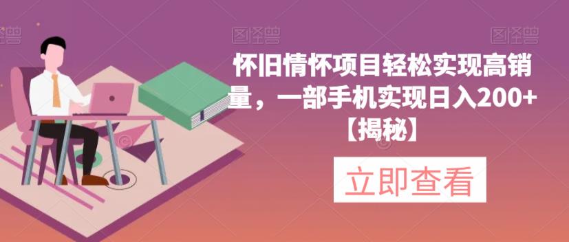 怀旧情怀项目轻松实现高销量，一部手机实现日入200+【揭秘】-一课资源