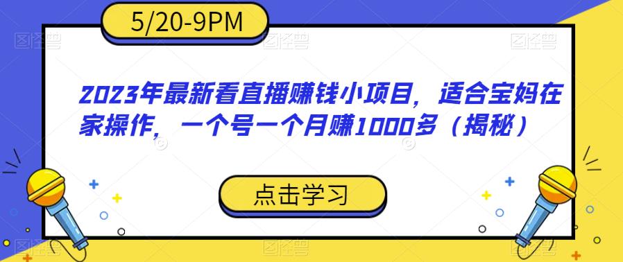 2023年最新看直播赚钱小项目，适合宝妈在家操作，一个号一个月赚1000多（揭秘）-一课资源
