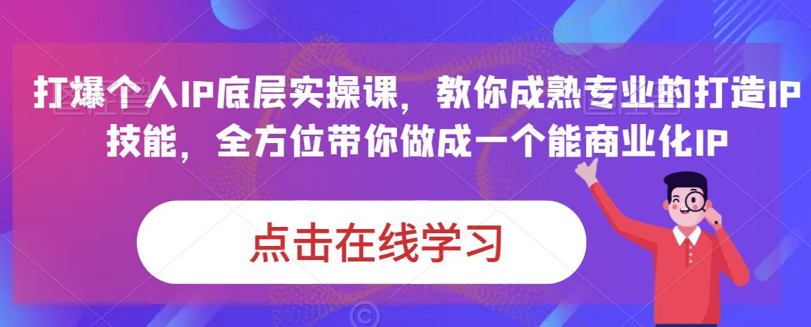 蟹老板·打爆个人IP底层实操课，教你成熟专业的打造IP技能，全方位带你做成一个能商业化IP-一课资源