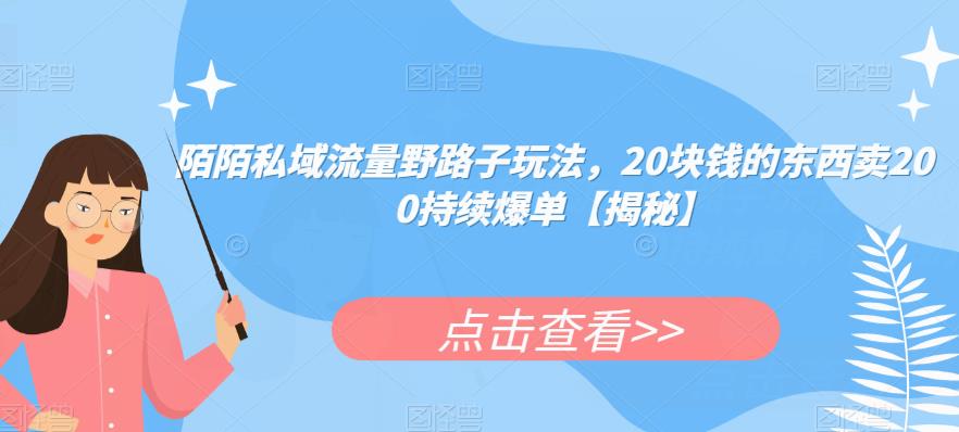 陌陌私域流量野路子玩法，20块钱的东西卖200持续爆单【揭秘】-一课资源