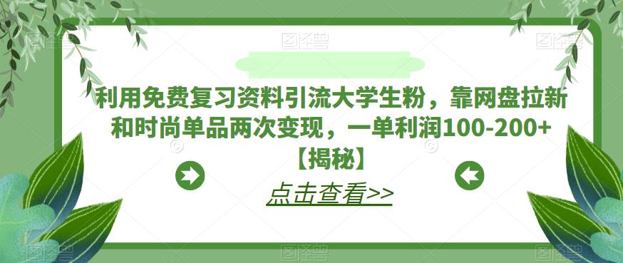 利用免费复习资料引流大学生粉，靠网盘拉新和时尚单品两次变现，一单利润100-200+【揭秘】-一课资源