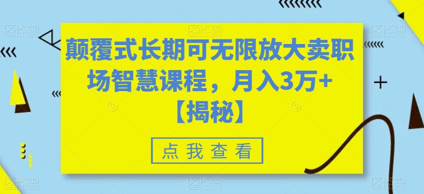 颠覆式长期可无限放大卖职场智慧课程，月入3万+【揭秘】-一课资源