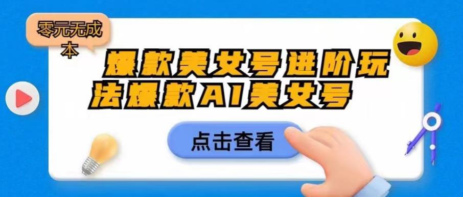 爆款美女号进阶玩法爆款AI美女号，日入1000零元无成本【揭秘】-一课资源