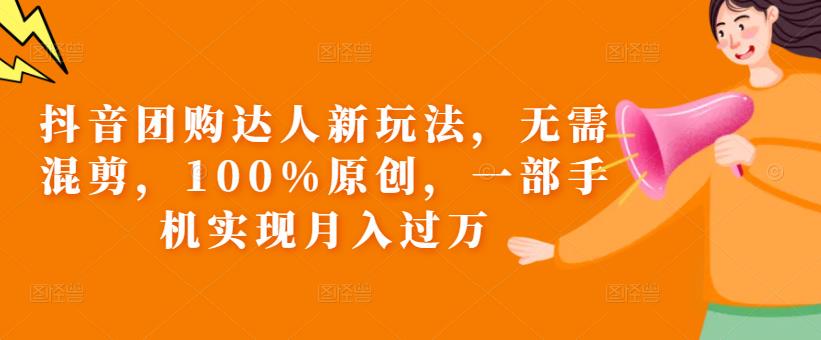 抖音团购达人新玩法，无需混剪，100%原创，一部手机实现月入过万【揭秘】-一课资源