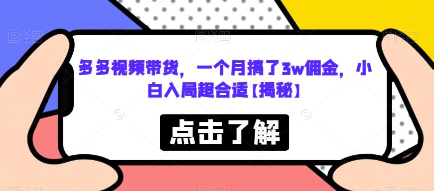多多视频带货，一个月搞了3w佣金，小白入局超合适【揭秘】-一课资源