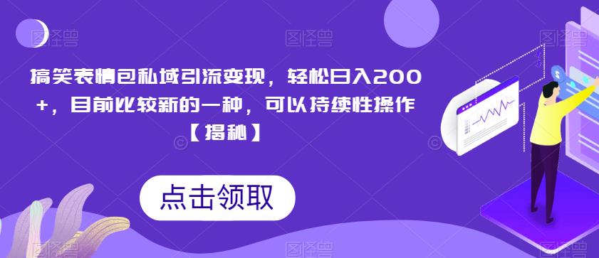 搞笑表情包私域引流变现，轻松日入200+，目前比较新的一种，可以持续性操作【揭秘】-一课资源