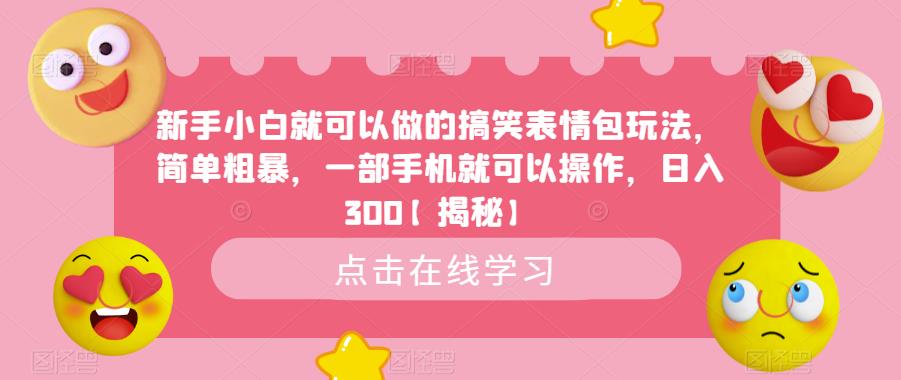 新手小白就可以做的搞笑表情包玩法，简单粗暴，一部手机就可以操作，日入300【揭秘】-一课资源