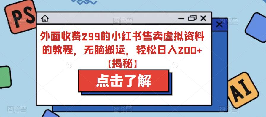 外面收费299的小红书售卖虚拟资料的教程，无脑搬运，轻松日入200+【揭秘】-一课资源