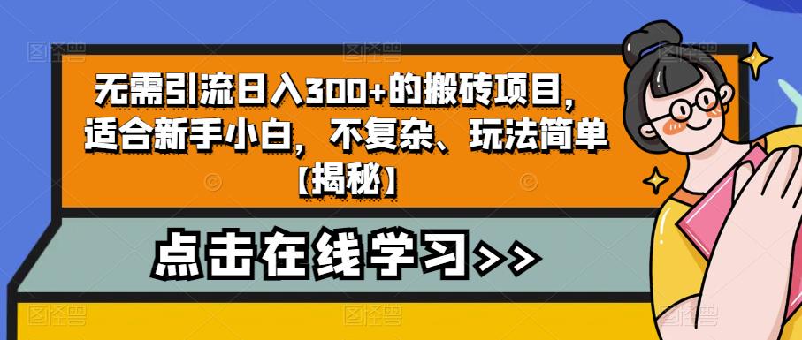 无需引流日入300+的搬砖项目，适合新手小白，不复杂、玩法简单【揭秘】-一课资源