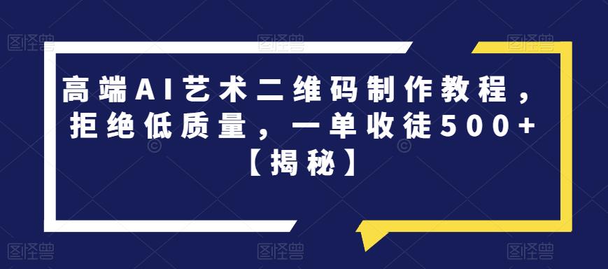 高端AI艺术二维码制作教程，拒绝低质量，一单收徒500+【揭秘】-一课资源
