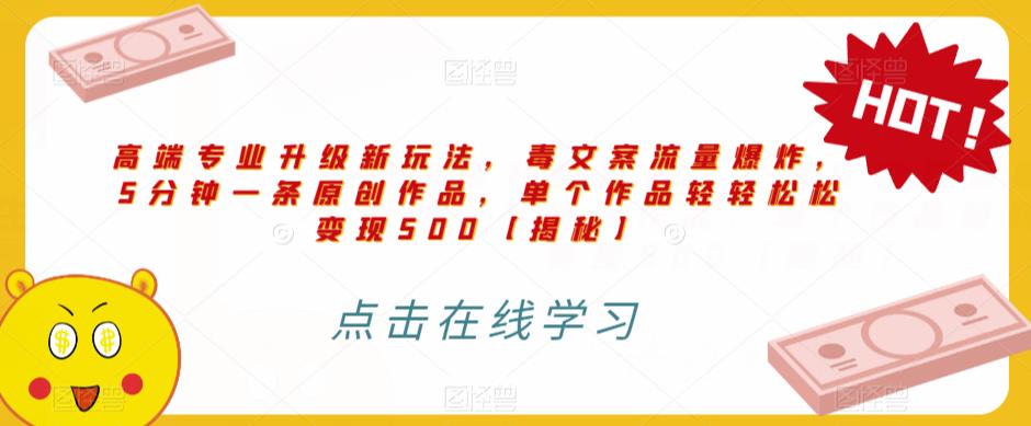 高端专业升级新玩法，毒文案流量爆炸，5分钟一条原创作品，单个作品轻轻松松变现500【揭秘】-一课资源