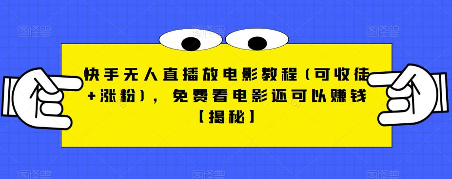 快手无人直播放电影教程(可收徒+涨粉)，免费看电影还可以赚钱【揭秘】-一课资源
