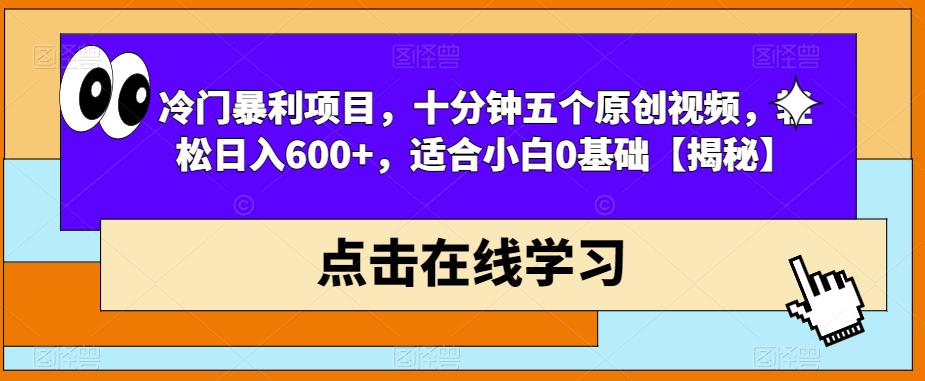 冷门暴利项目，十分钟五个原创视频，轻松日入600+，适合小白0基础【揭秘】-一课资源