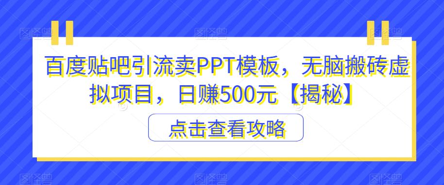 百度贴吧引流卖PPT模板，无脑搬砖虚拟项目，日赚500元【揭秘】-一课资源