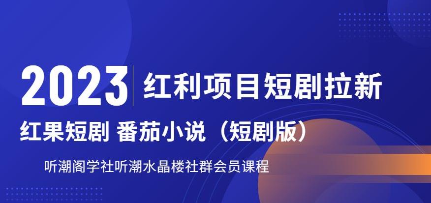 2023红利项目短剧拉新，听潮阁学社月入过万红果短剧番茄小说CPA拉新项目教程【揭秘】-一课资源