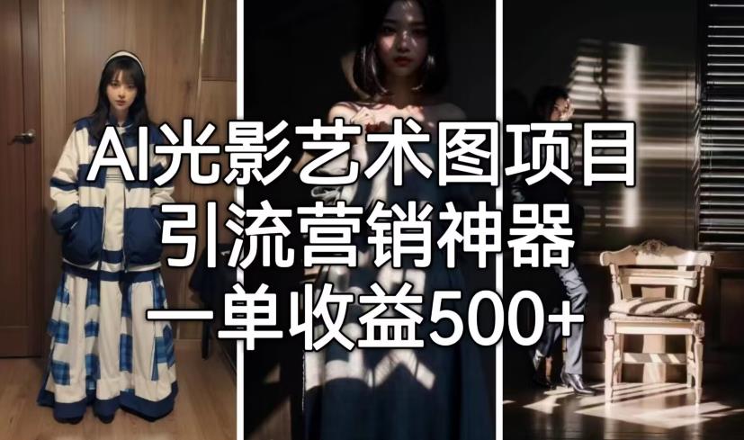 AI光影艺术图项目，引流营销神器，一单收益500+-一课资源